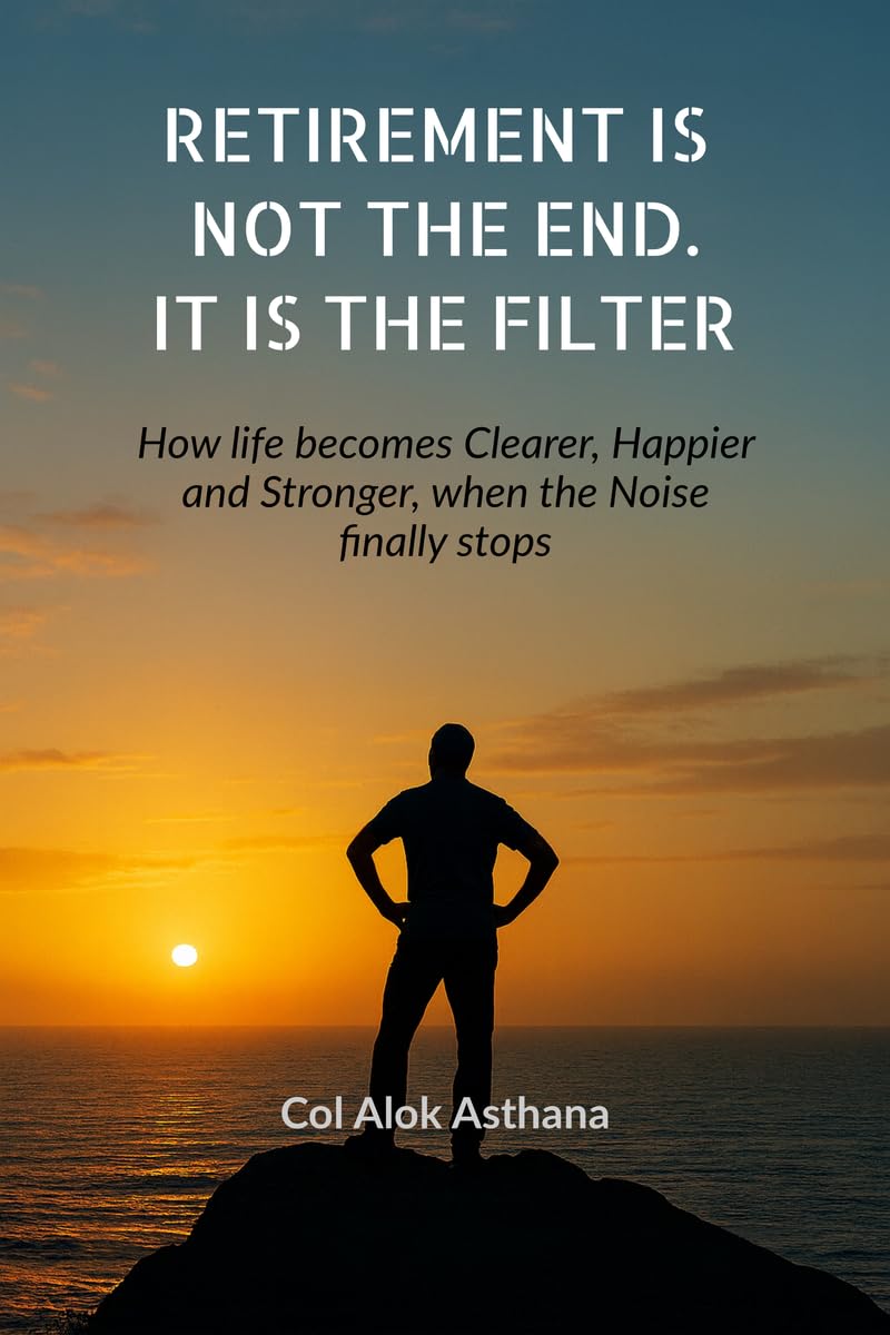 Retirement is Not the End. It is the Filter: How Life becomes Clearer, Stronger, and Happier when the Noise finally stops