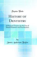 History of Dentistry: A Practical Treatise for the Use of Dental Students and Practitioners (Classic Reprint)