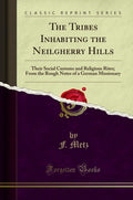 The Tribes Inhabiting the Neilgherry Hills: Their Social Customs and Religious Rites; From the Rough Notes of a German Missionar