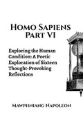 Homo Sapiens Part VI : Exploring the Human Condition: A Poetic Exploration of Sixteen ThoughtProvoking Reflections