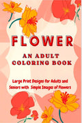 Flower: An Adult Coloring Book : Large Print Designs For Adults And Seniors With Simple Images Of Flowers