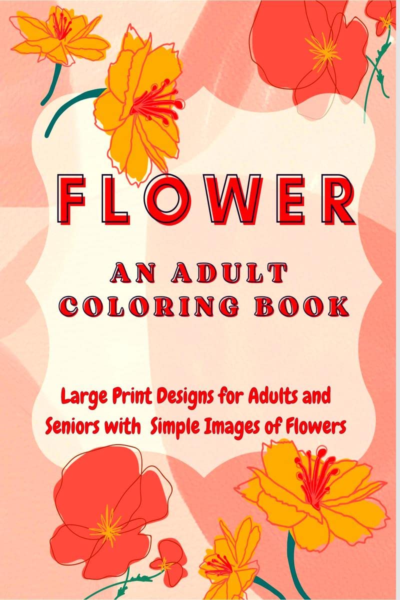 Flower: An Adult Coloring Book : Large Print Designs For Adults And Seniors With Simple Images Of Flowers