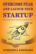 Overcome Fear And Launch Your Startup : The Step By Step Guide On How To Conquer Your Fear And Start Your Dream Business.