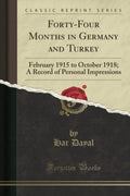 FortyFour Months in Germany and Turkey: February 1915 to October 1918; A Record of Personal Impressions (Classic Reprint)