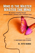 Mind Is The Master, Master The Mind : My Journey of Healing Through Hypnotherapy, Counselling & Thought Yoga