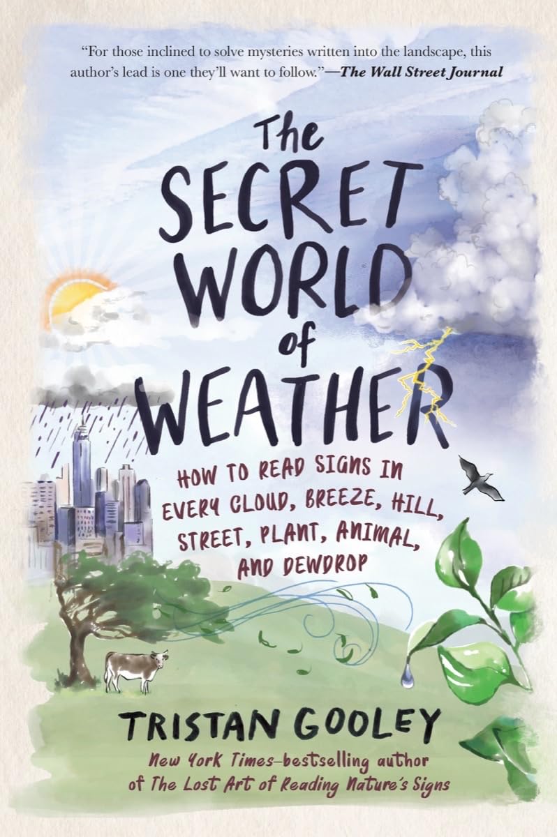 The Secret World of Weather: How to Read Signs in Every Cloud, Breeze, Hill, Street, Plant, Animal, and Dewdrop (Natural Navigat