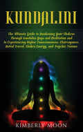 Kundalini: The Ultimate Guide to Awakening Your Chakras Through Kundalini Yoga and Meditation and to Experiencing Higher Conscio