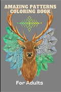 Amazing Patterns Coloring Book For Adults: With Animals, Flowers And Much More Stress Relieving And Relaxing Mandala Style