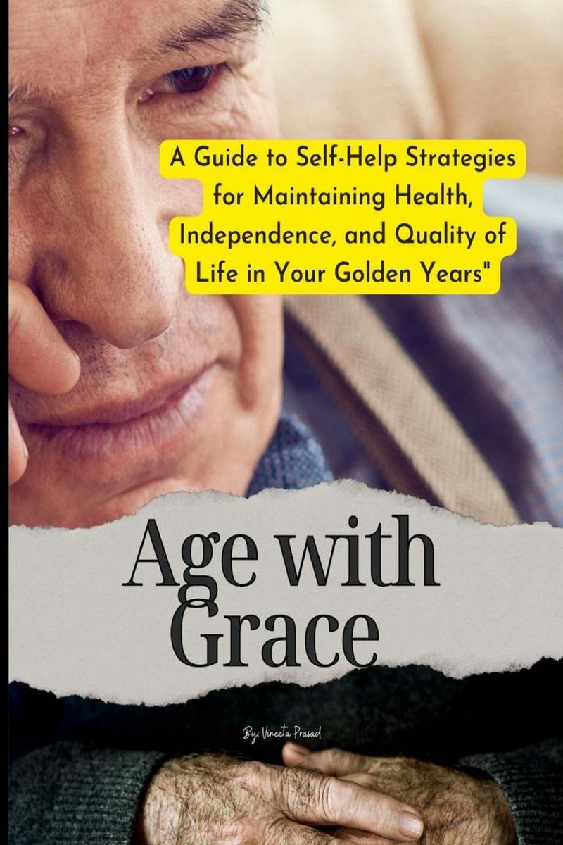 Age with Grace : A Guide to SelfHelp Strategies for Maintaining Health, Independence, and Quality of Life in Your Golden Years 