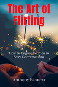 The Art Of Flirting : How To Engage Women In Sexy Conversations