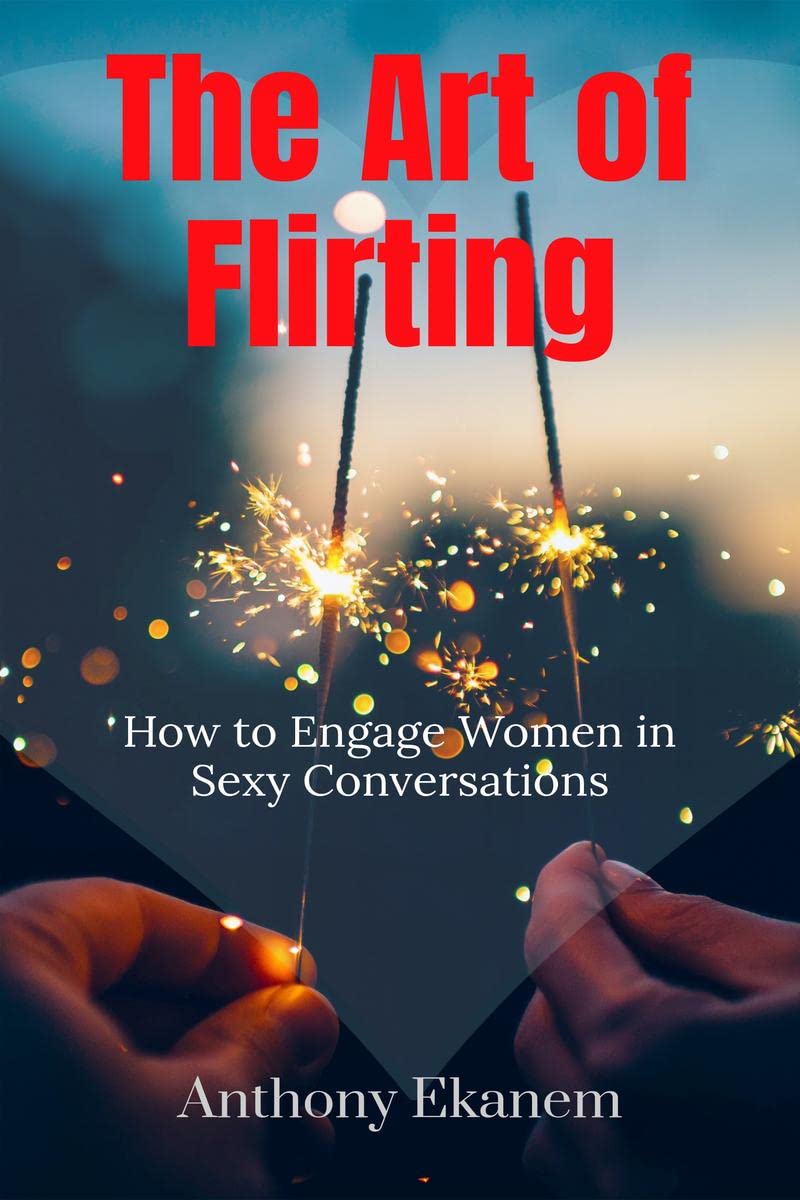 The Art Of Flirting : How To Engage Women In Sexy Conversations