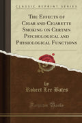 The Effects of Cigar and Cigarette Smoking on Certain Psychological and Physiological Functions (Classic Reprint)