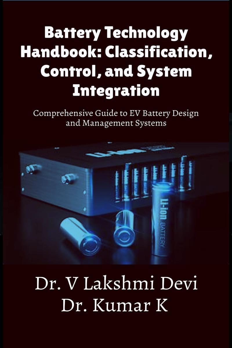 Battery Technology Handbook: Classification, Control, and System Integration : Comprehensive Guide to EV Battery Design and Mana