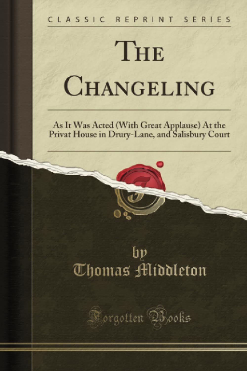 The Changeling: As It Was Acted (with Great Applause) at the Privat House in DruryLane, and Salisbury Court (Classic Reprint)