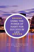 USING THE POWER OF HABIT FOR SUCCESS IN LIFE
