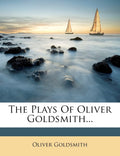 The Plays Of Oliver Goldsmith...