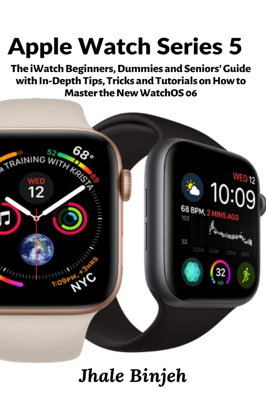 Apple Watch Series 5: The Iwatch Beginners, Dummies And Seniors Guide With InDepth Tips, Tricks And Tutorials On How To Maste