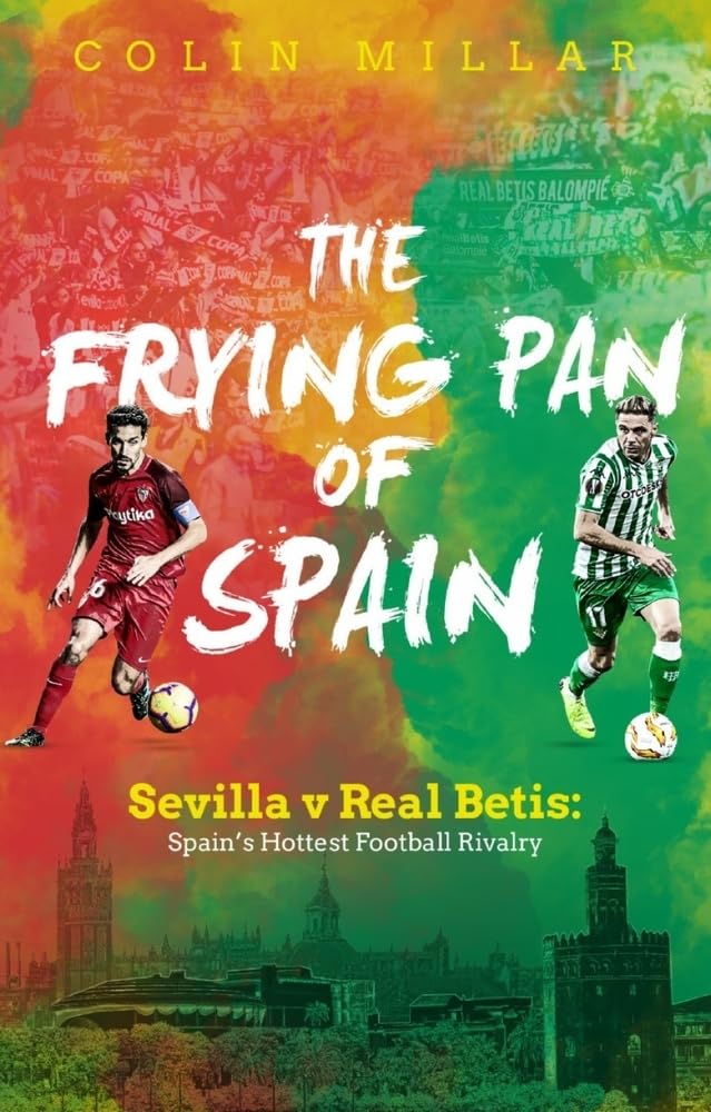The Frying Pan of Spain: Sevilla v Real Betis: Spains Hottest Football Rivalry