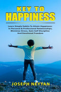 Key To Happiness : Learn Simple Habits To Attain Happiness: In Personal & Professional Relationships, Minimize Stress, Gain Self