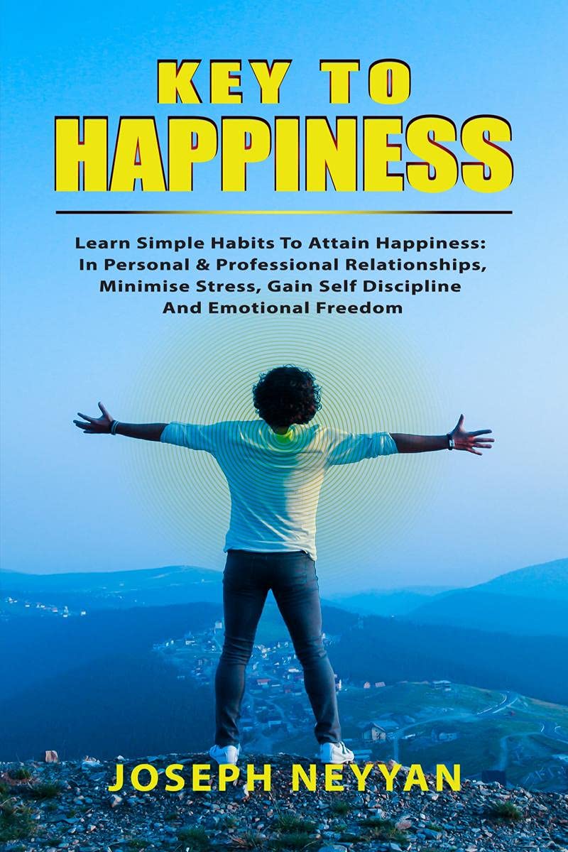 Key To Happiness : Learn Simple Habits To Attain Happiness: In Personal & Professional Relationships, Minimize Stress, Gain Self