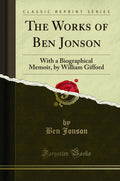 The Works of Ben Jonson: With a Biographical Memoir, by William Gifford (Classic Reprint)