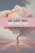 THE ART OF IMAGINATION : THOUGHTS AND IMAGINATION FILLED WITH HOPE, FAITH AND LOVE ARE NECESSITIES FOR LIVING AN ABUNDANT LIFE