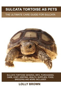 Sulcata Tortoise as Pets: Sulcata Tortoise General Info, Purchasing, Care, Cost, Keeping, Health, Supplies, Food, Breeding and M