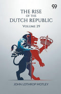 The Rise Of The Dutch Republic: Volume 29