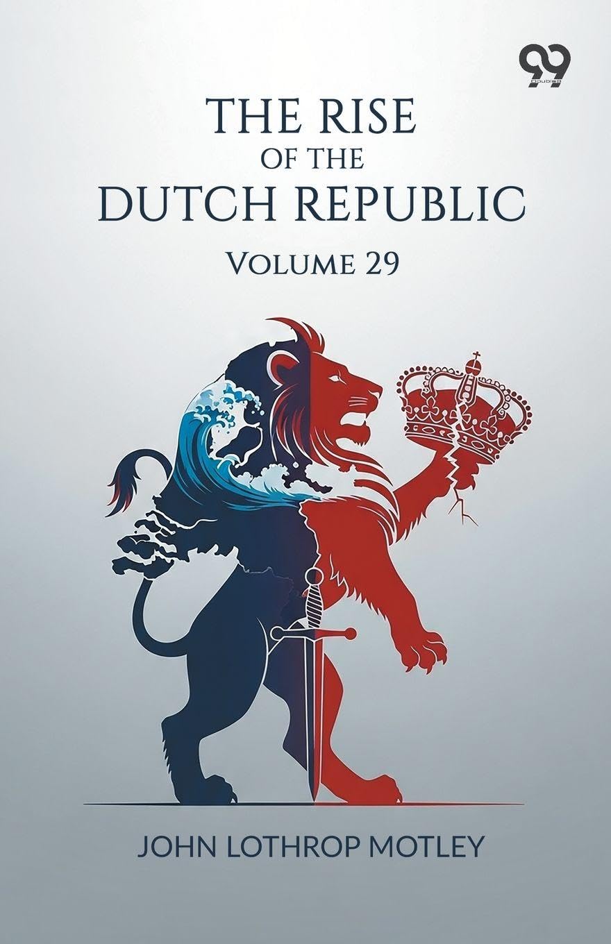 The Rise Of The Dutch Republic: Volume 29