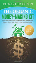 The Organic Money Making Kit 2in1 Value Bundle: Great Profit Making Ideas to Start Your Own Business From Home & How to Make M