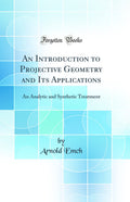 An Introduction to Projective Geometry and Its Applications: An Analytic and Synthetic Treatment (Classic Reprint)