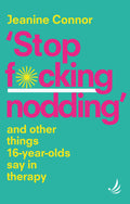 Stop F*cking Nodding: And other things 16yearolds say in therapy