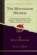 The Montessori Method: Scientific Pedagogy As Applied To Child Education In The ChildrenS Houses, With Additions And Revisions