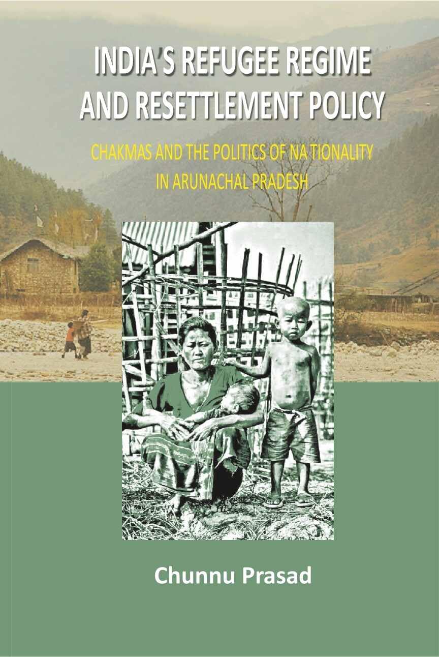 IndiaS Refugee Regime And Resettlement Policy: ChakmaS And The Politics Of Nationality In Arunachal Pradesh