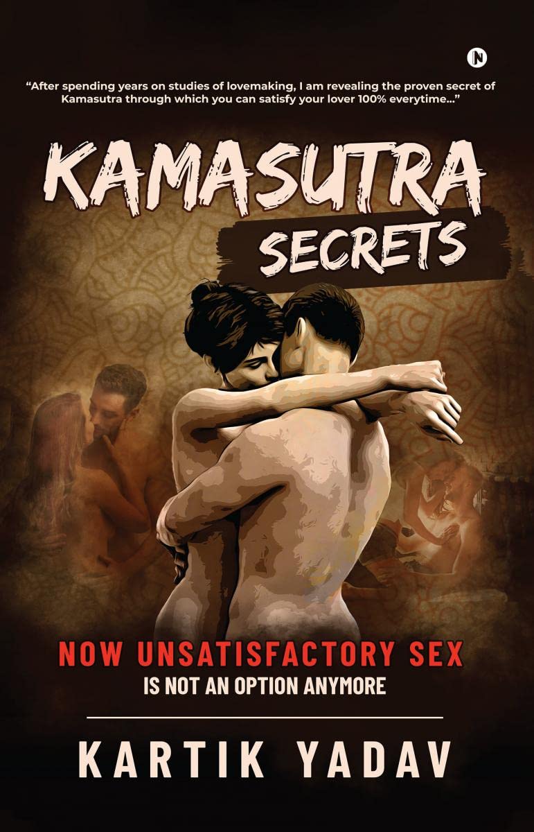 Kamasutra Secrets : Now Unsatisfactory Sex Is Not an Option Anymore
