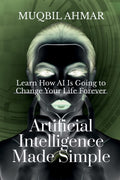 Artificial Intelligence Made Simple : Learn How Ai Is Going To Change Your Life Forever