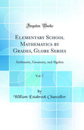 Elementary School Mathematics by Grades, Globe Series, Vol. 7: Arithmetic, Geometry, and Algebra (Classic Reprint)