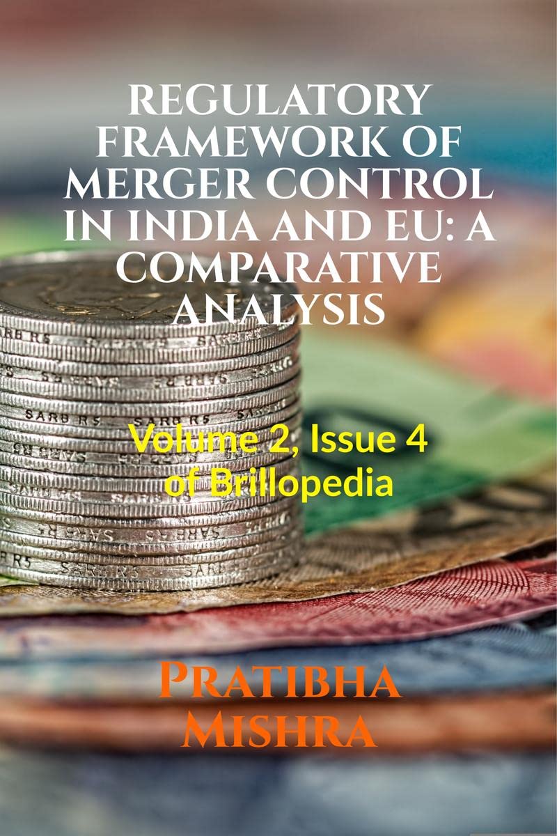 REGULATORY FRAMEWORK OF MERGER CONTROL IN INDIA AND EU: A COMPARATIVE ANALYSIS : Volume 2, Issue 4 of Brillopedia