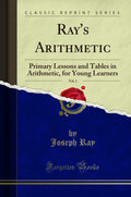 Rays Arithmetic, Vol. 1: Primary Lessons and Tables in Arithmetic, for Young Learners (Classic Reprint)