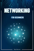 Networking for Beginners : A StepbyStep Guide to Mastering the Fundamentals of Computer Networking. Begin by Mastering Wireles