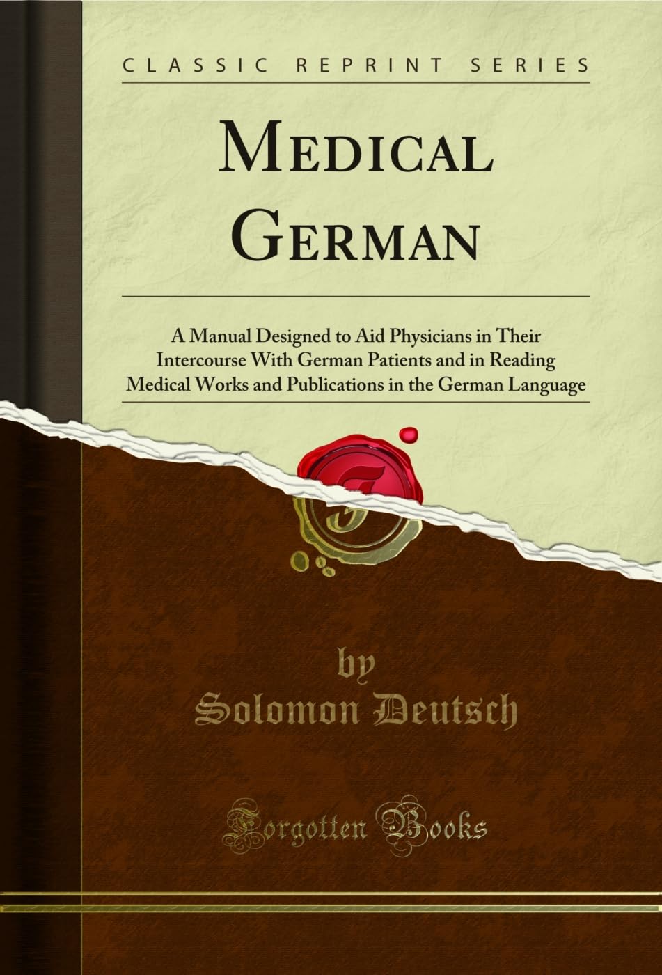 Medical German: A Manual Designed to Aid Physicians in Their Intercourse with German Patients and in Reading Medical Works and P