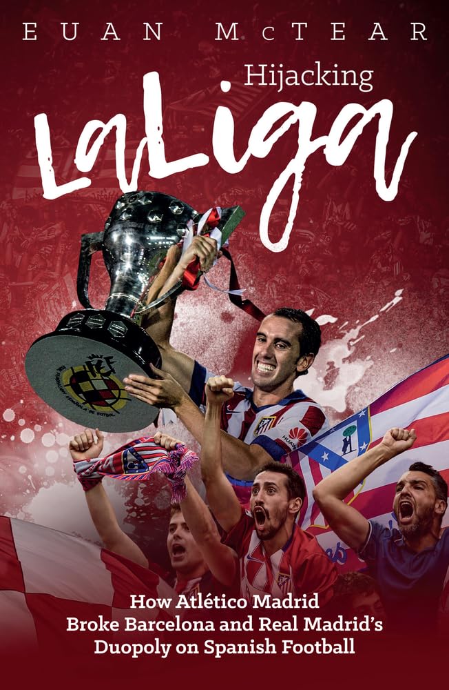 Hijacking LaLiga: How Atltico Madrid Broke Barcelona and Real Madrids Duopoloy on Spanish Football