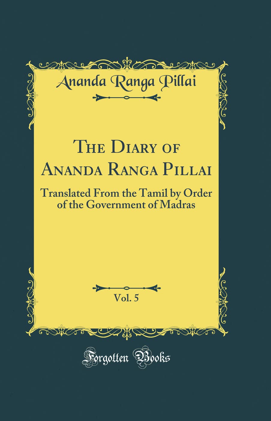The Diary of Ananda Ranga Pillai, Vol. 5: Translated From the Tamil by Order of the Government of Madras (Classic Reprint)