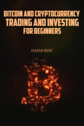 BITCOIN AND CRYPTOCURRENCY TRADING AND INVESTING FOR BEGINNERS : A StepbyStep Guide to Investing and Trading in Bitcoin, Altco