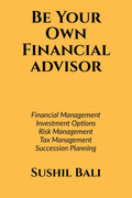 Be Your Own Financial Advisor : Financial Planning, Investment Options, Risk Management, Tax Management, Succession Planning