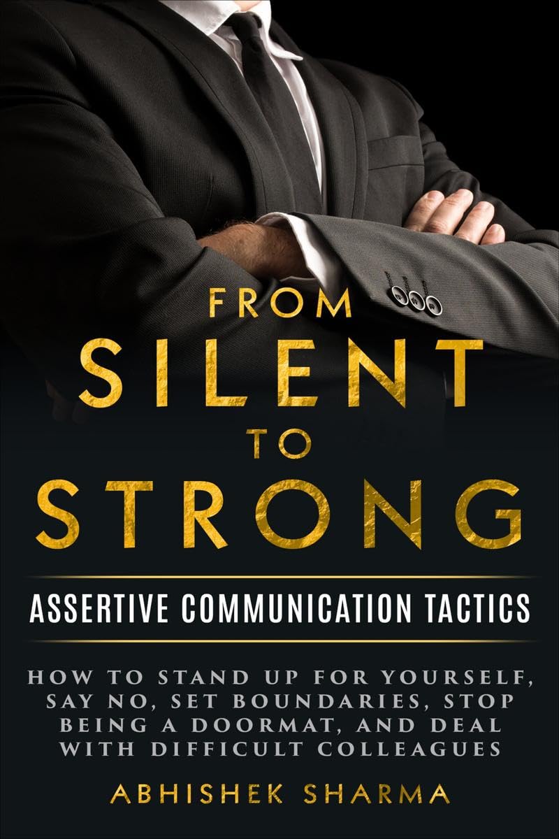 From Silent To Strong : Assertive Communication Tactics, Learn to Express Opinions Openly and Set Boundaries, 15 Easy Strategies