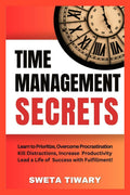 Time Management Secrets: Learn to Prioritize Smarter, Overcome Procrastination, Kill Distractions, Maximize Productivity, and Le