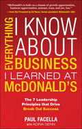 Everything I Know About Business I Learned at McDonalds: The 7 Leadership Principles That Drive Break Out Success (MGMT & LEADER