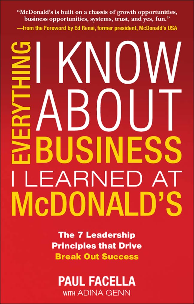 Everything I Know About Business I Learned at McDonalds: The 7 Leadership Principles That Drive Break Out Success (MGMT & LEADER