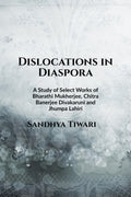 Dislocations in Diaspora : A Study of Select Works of Bharati Mukherjee, Chitra Banerjee Divakaruni, and Jhumpa Lahiri